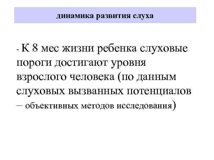 динамика развития слуха -К 8 мес жизни ребенка слуховые пороги достигают уровня взрослого человека