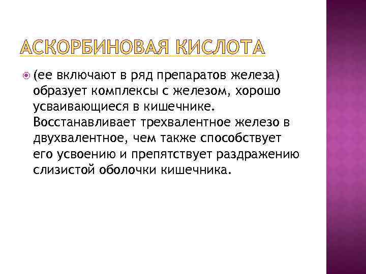 АСКОРБИНОВАЯ КИСЛОТА (ее включают в ряд препаратов железа) образует комплексы с железом, хорошо усваивающиеся