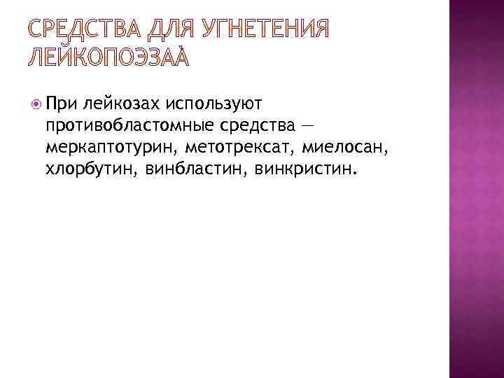  При лейкозах используют противобластомные средства — меркаптотурин, метотрексат, миелосан, хлорбутин, винбластин, винкристин. 