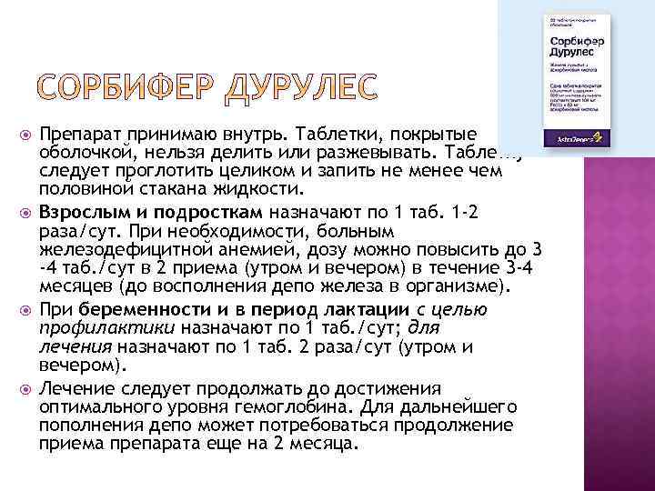  Препарат принимаю внутрь. Таблетки, покрытые оболочкой, нельзя делить или разжевывать. Таблетку следует проглотить