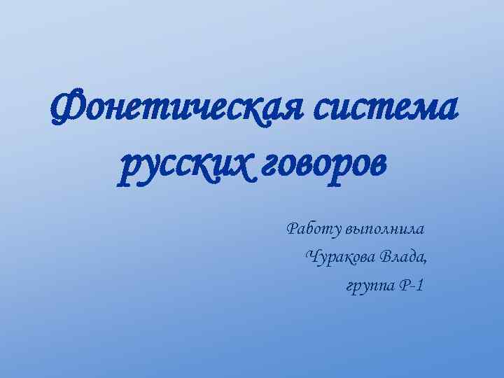 Фонетическая система русских говоров Работу выполнила Чуракова Влада, группа Р-1 