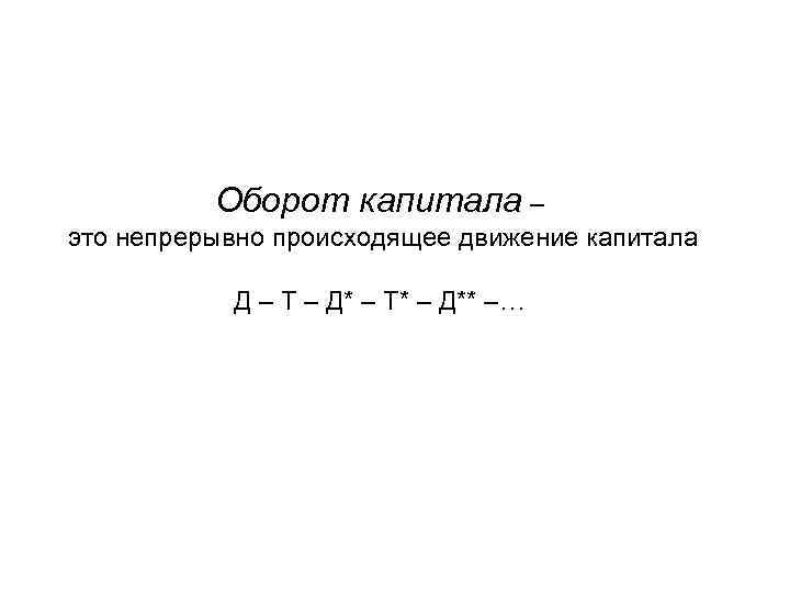 Оборот капитала – это непрерывно происходящее движение капитала Д – T – Д* –