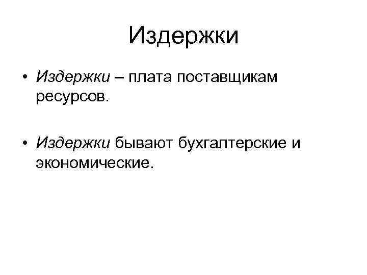 Издержки • Издержки – плата поставщикам ресурсов. • Издержки бывают бухгалтерские и экономические. 