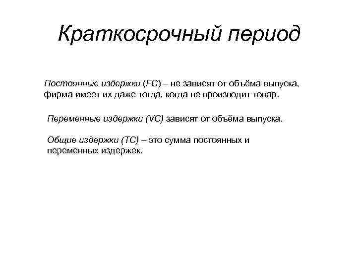 Краткосрочный период Постоянные издержки (FC) – не зависят от объёма выпуска, фирма имеет их