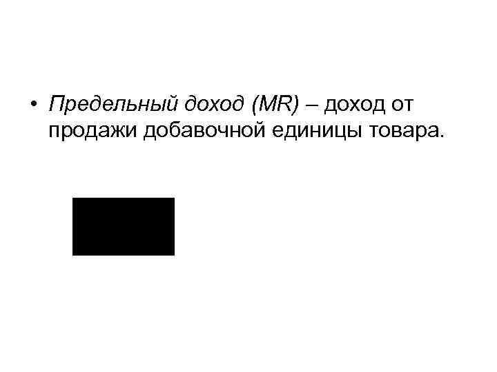  • Предельный доход (MR) – доход от продажи добавочной единицы товара. 
