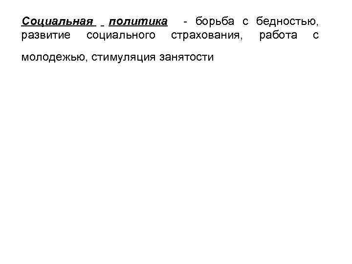 Социальная политика - борьба с бедностью, развитие социального страхования, работа с молодежью, стимуляция занятости