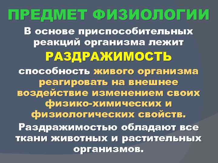 ПРЕДМЕТ ФИЗИОЛОГИИ В основе приспособительных реакций организма лежит РАЗДРАЖИМОСТЬ способность живого организма реагировать на