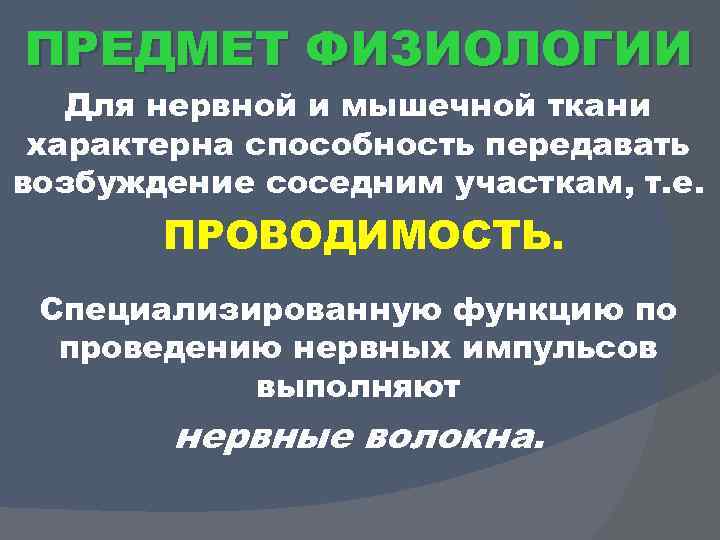 ПРЕДМЕТ ФИЗИОЛОГИИ Для нервной и мышечной ткани характерна способность передавать возбуждение соседним участкам, т.