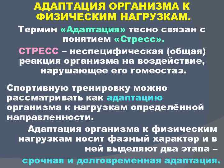 АДАПТАЦИЯ ОРГАНИЗМА К ФИЗИЧЕСКИМ НАГРУЗКАМ. Термин «Адаптация» тесно связан с понятием «Стресс» . СТРЕСС