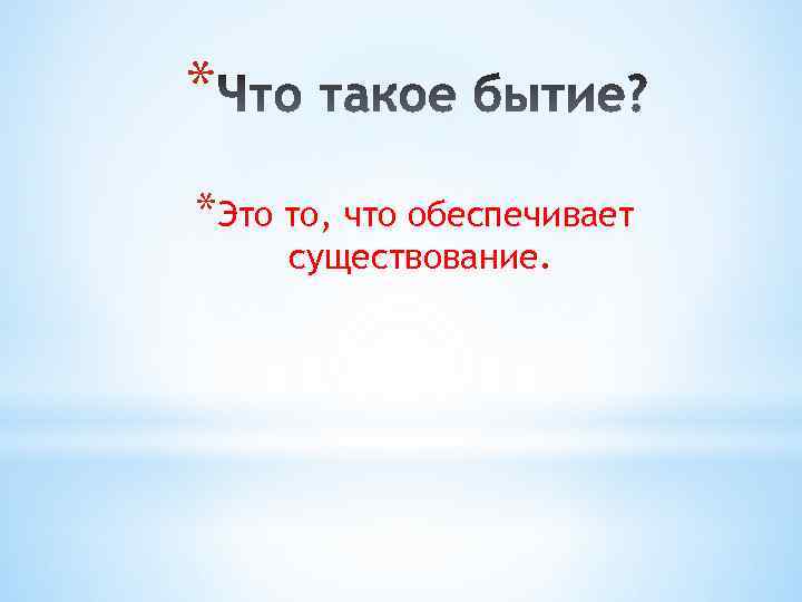 * *Это то, что обеспечивает существование. 