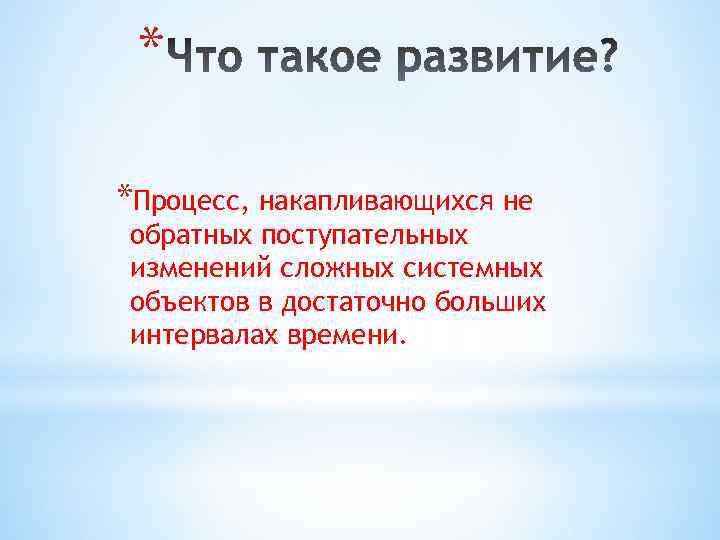 * *Процесс, накапливающихся не обратных поступательных изменений сложных системных объектов в достаточно больших интервалах