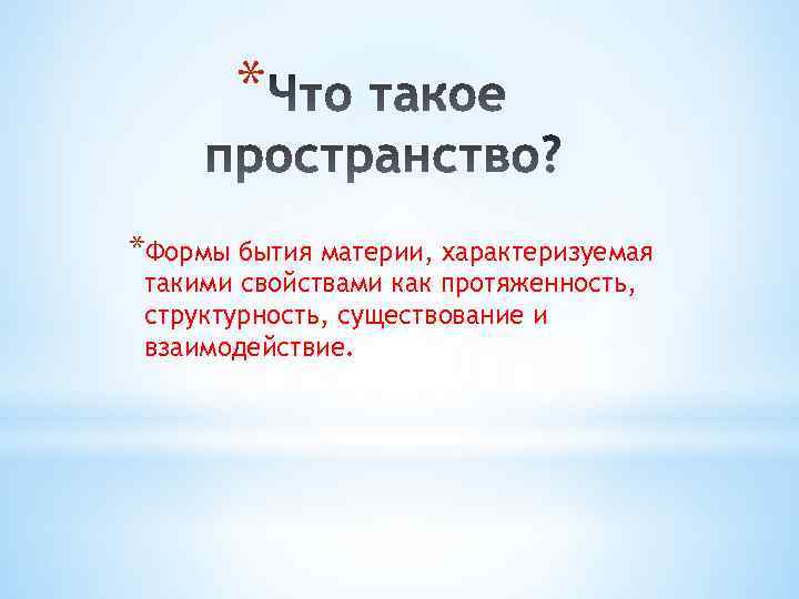 * *Формы бытия материи, характеризуемая такими свойствами как протяженность, структурность, существование и взаимодействие. 