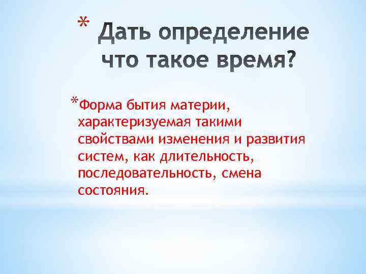 * *Форма бытия материи, характеризуемая такими свойствами изменения и развития систем, как длительность, последовательность,