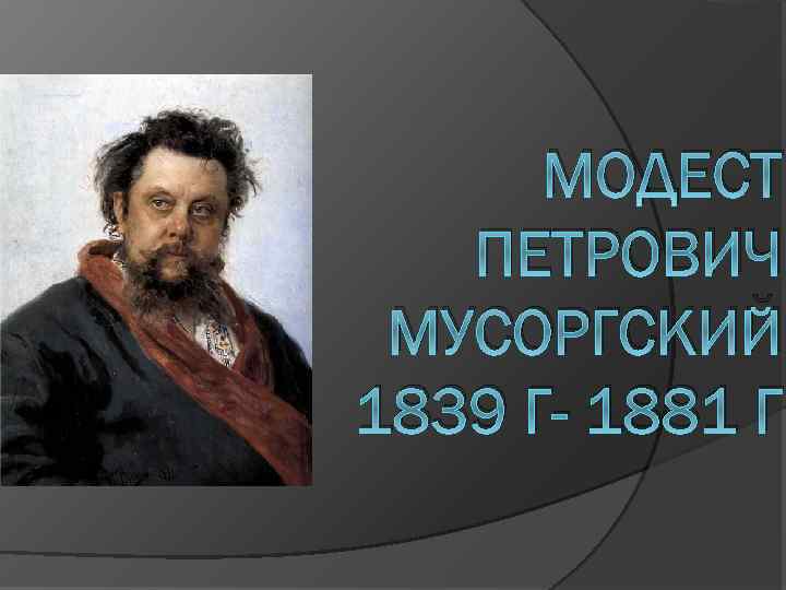 МОДЕСТ ПЕТРОВИЧ МУСОРГСКИЙ 1839 Г- 1881 Г 