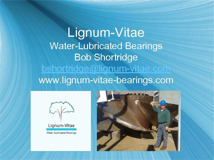 Lignum-Vitae Water-Lubricated Bearings Bob Shortridge bshortridge@lignum-vitae. com www. lignum-vitae-bearings. com 