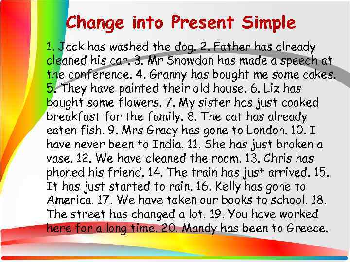 Change into Present Simple 1. Jack has washed the dog. 2. Father has already