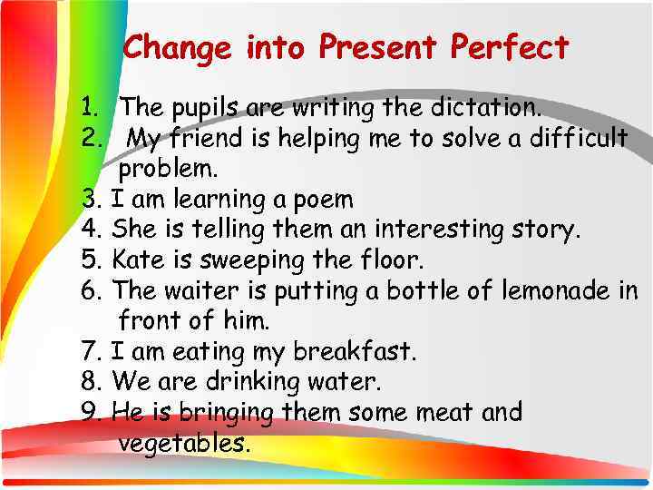 Change into Present Perfect 1. The pupils are writing the dictation. 2. My friend