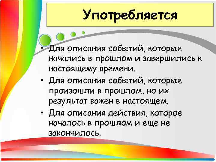 Употребляется • Для описания событий, которые начались в прошлом и завершились к настоящему времени.