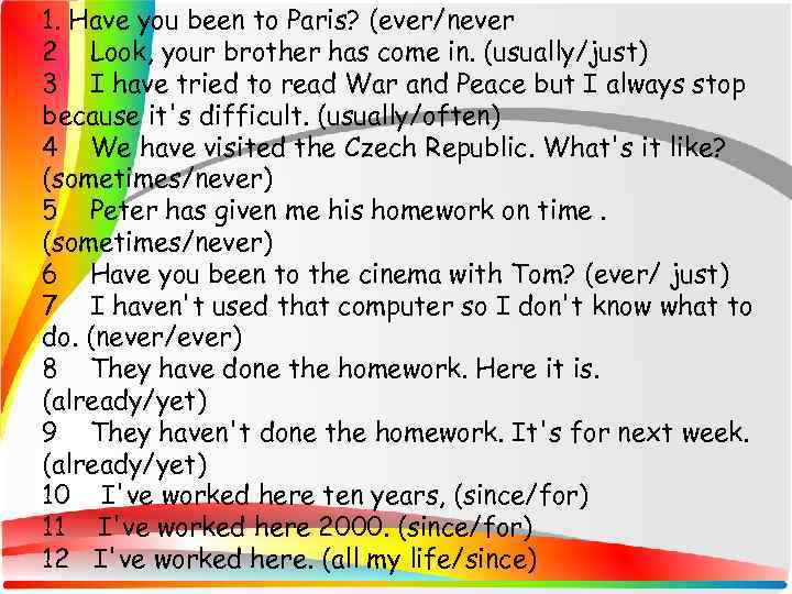 1. Have you been to Paris? (ever/never 2 Look, your brother has come in.