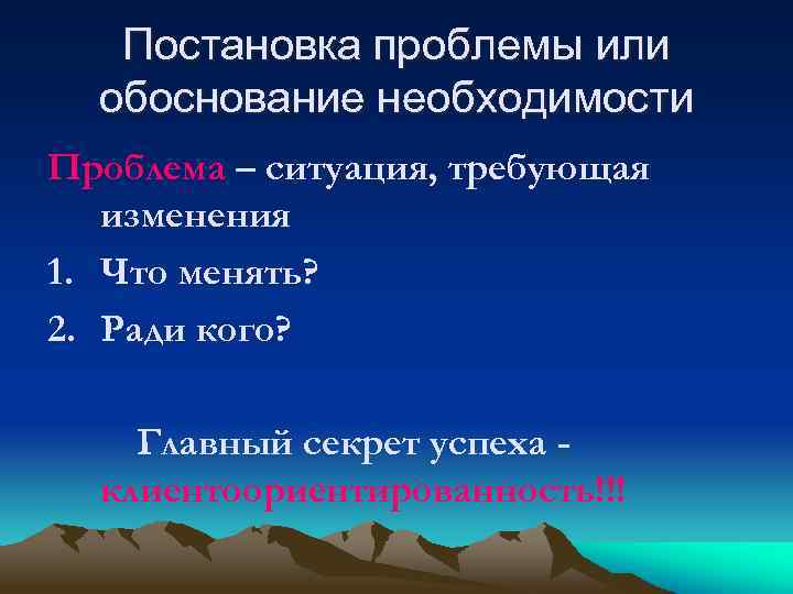 Постановка проблемы или обоснование необходимости Проблема – ситуация, требующая изменения 1. Что менять? 2.