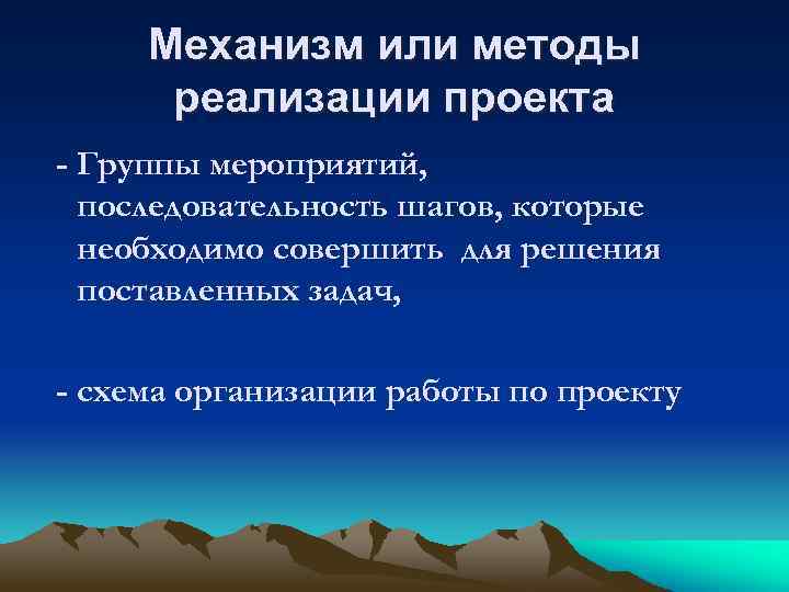 Механизм или методы реализации проекта - Группы мероприятий, последовательность шагов, которые необходимо совершить для