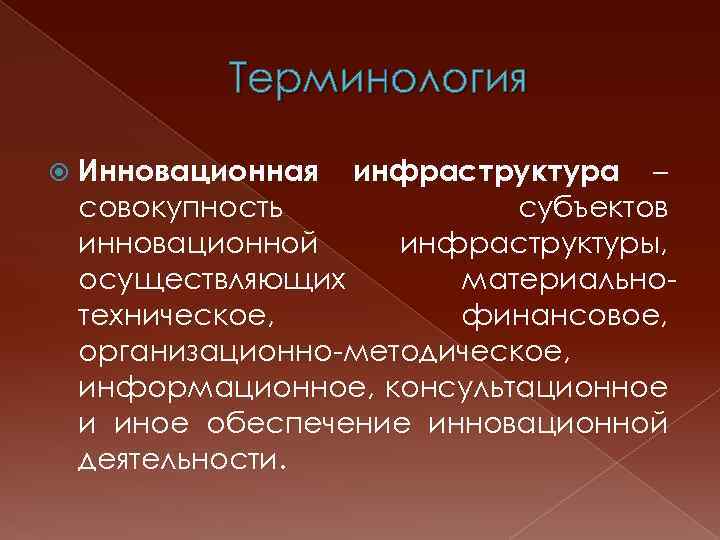 Терминология Инновационная инфраструктура – совокупность субъектов инновационной инфраструктуры, осуществляющих материальнотехническое, финансовое, организационно-методическое, информационное, консультационное