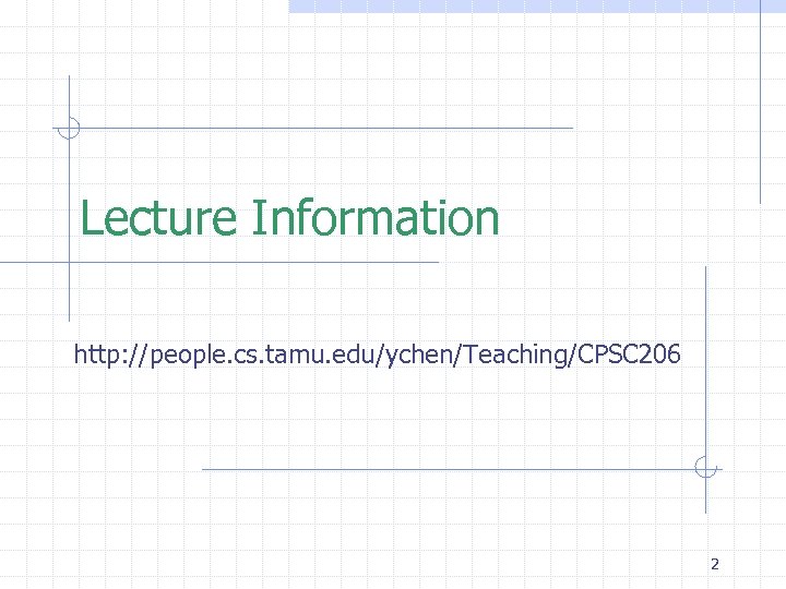 Lecture Information http: //people. cs. tamu. edu/ychen/Teaching/CPSC 206 2 