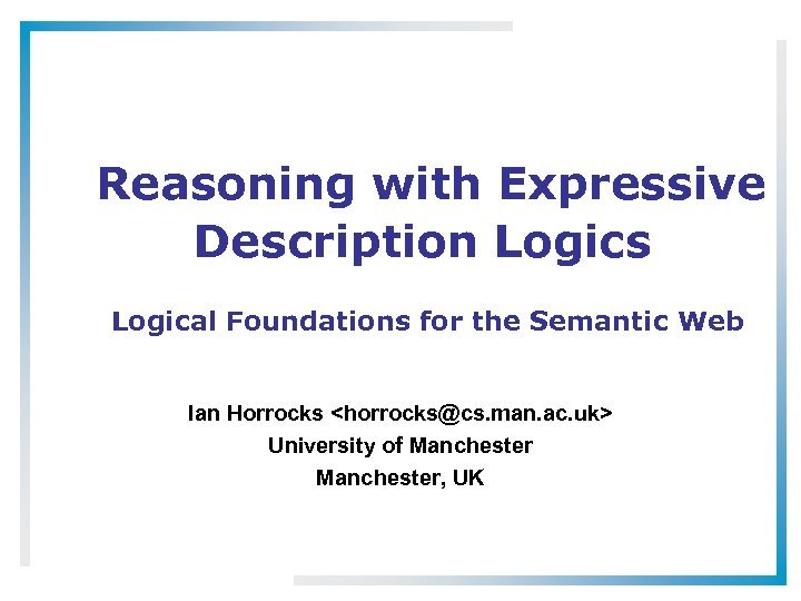 Reasoning with Expressive Description Logics Logical Foundations for the Semantic Web Ian Horrocks <horrocks@cs.
