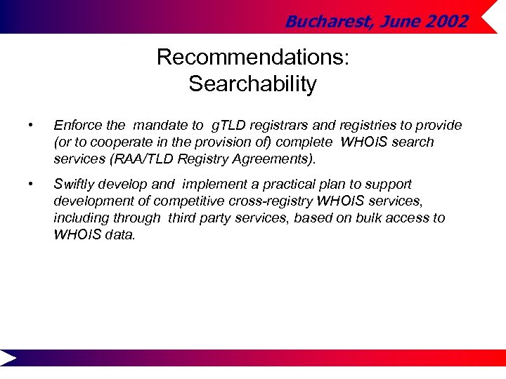 Bucharest, June 2002 Recommendations: Searchability • Enforce the mandate to g. TLD registrars and