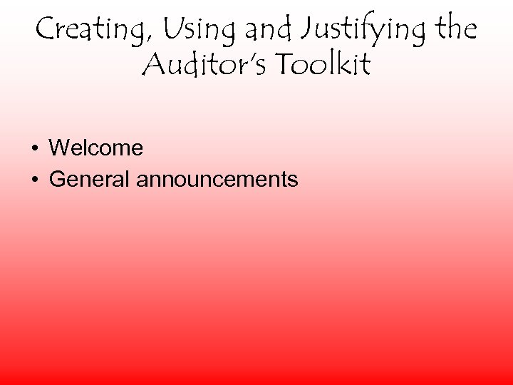 Creating, Using and Justifying the Auditor's Toolkit • Welcome • General announcements 