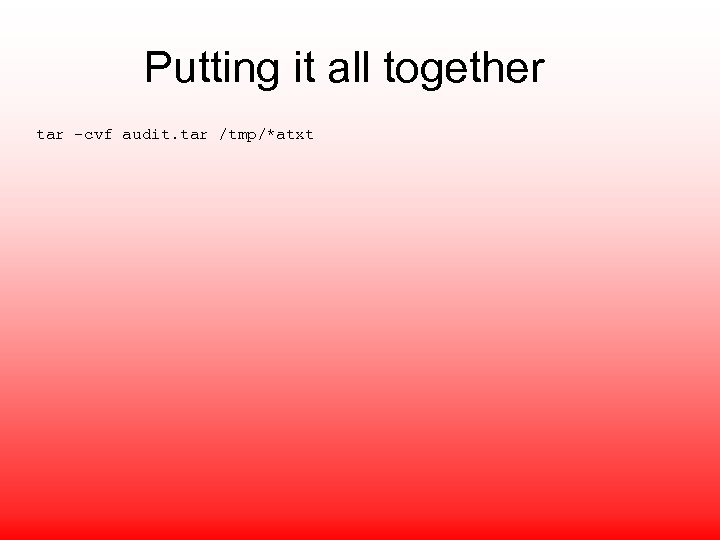 Putting it all together tar –cvf audit. tar /tmp/*atxt 