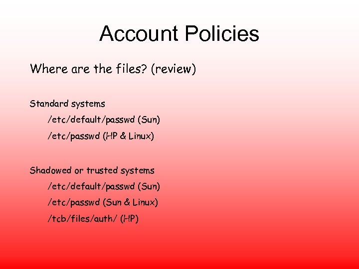 Account Policies Where are the files? (review) Standard systems /etc/default/passwd (Sun) /etc/passwd (HP &