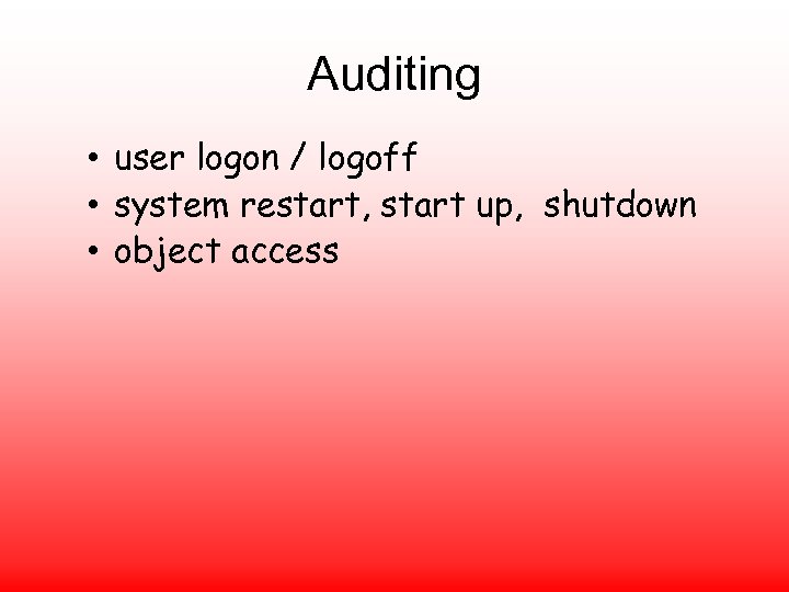 Auditing • user logon / logoff • system restart, start up, shutdown • object