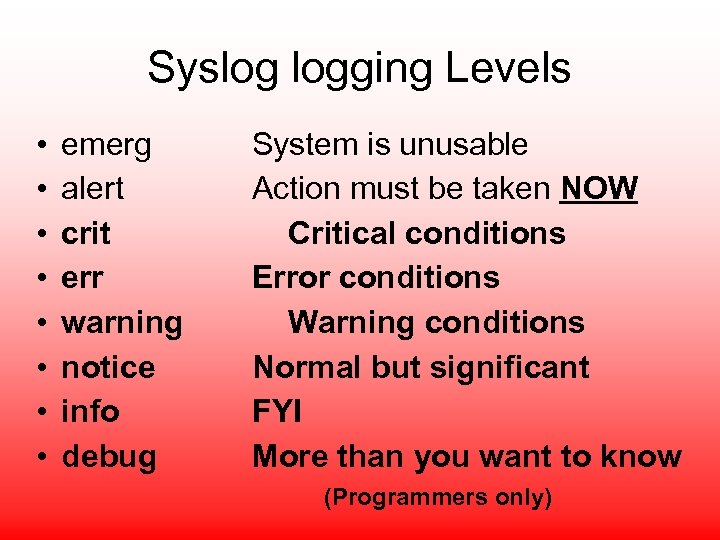 Syslog logging Levels • • emerg alert crit err warning notice info debug System