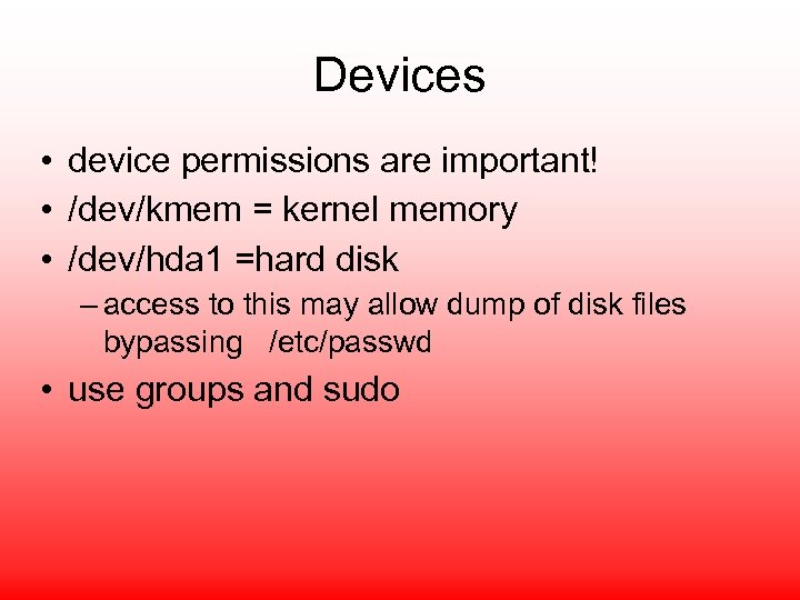 Devices • device permissions are important! • /dev/kmem = kernel memory • /dev/hda 1