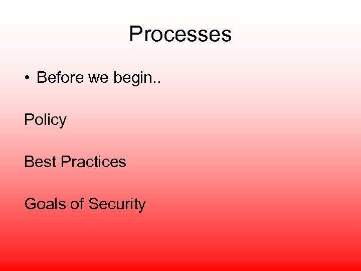 Processes • Before we begin. . Policy Best Practices Goals of Security 