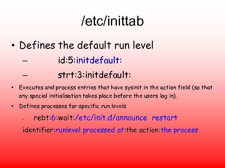 /etc/inittab • Defines the default run level – id: 5: initdefault: – strt: 3: