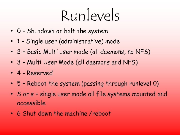 Runlevels • 0 – Shutdown or halt the system • 1 – Single user