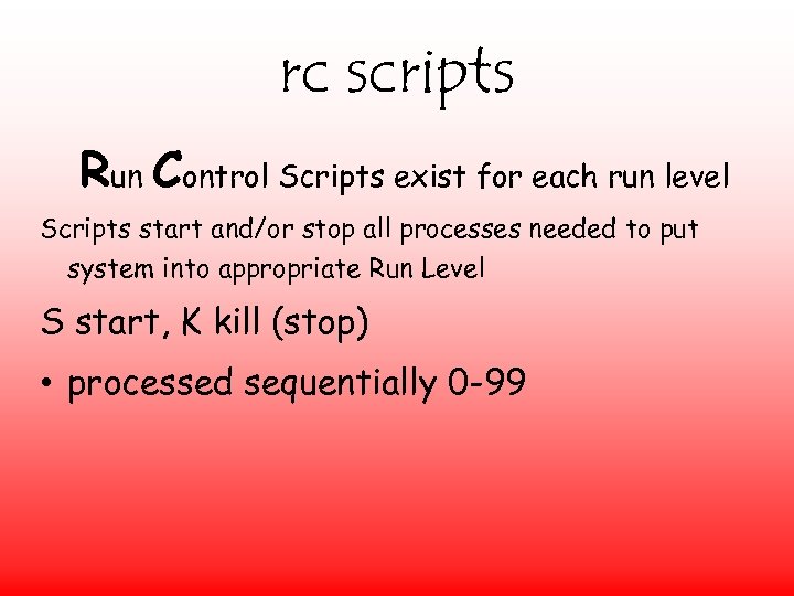 rc scripts Run Control Scripts exist for each run level Scripts start and/or stop