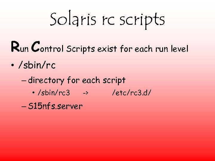 Solaris rc scripts Run Control Scripts exist for each run level • /sbin/rc –