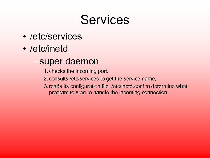 Services • /etc/services • /etc/inetd – super daemon 1. checks the incoming port, 2.