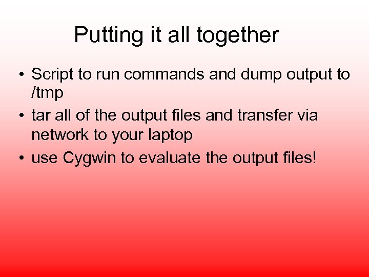 Putting it all together • Script to run commands and dump output to /tmp