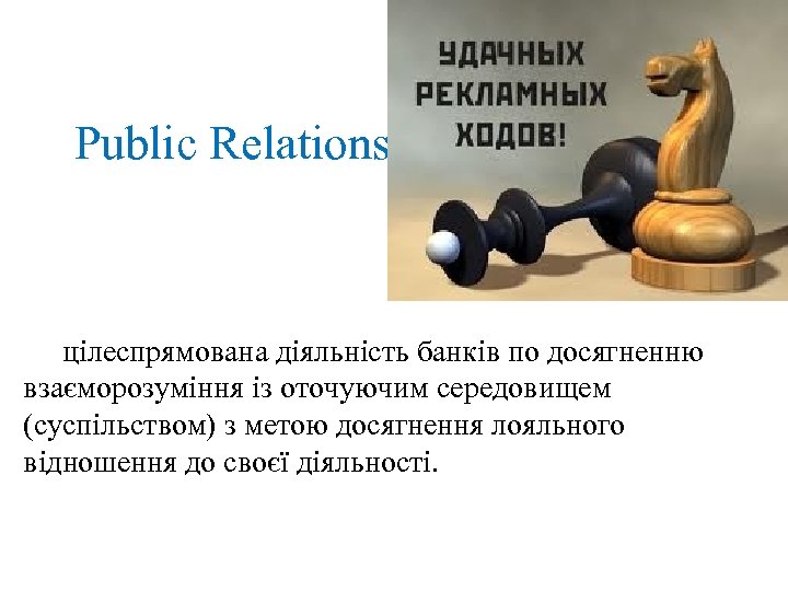 Public Relations цілеспрямована діяльність банків по досягненню взаєморозуміння із оточуючим середовищем (суспільством) з метою