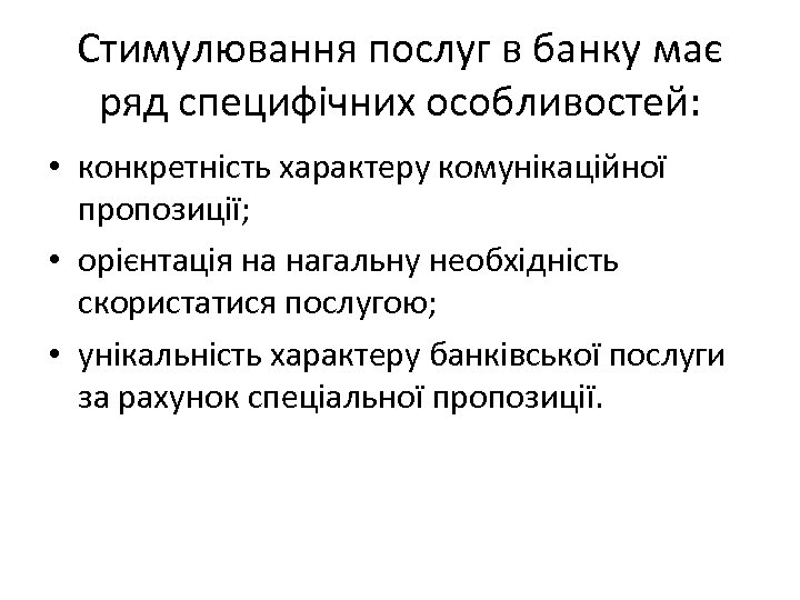 Стимулювання послуг в банку має ряд специфічних особливостей: • конкретність характеру комунікаційної пропозиції; •