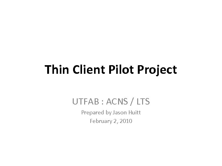 Thin Client Pilot Project UTFAB : ACNS / LTS Prepared by Jason Huitt February