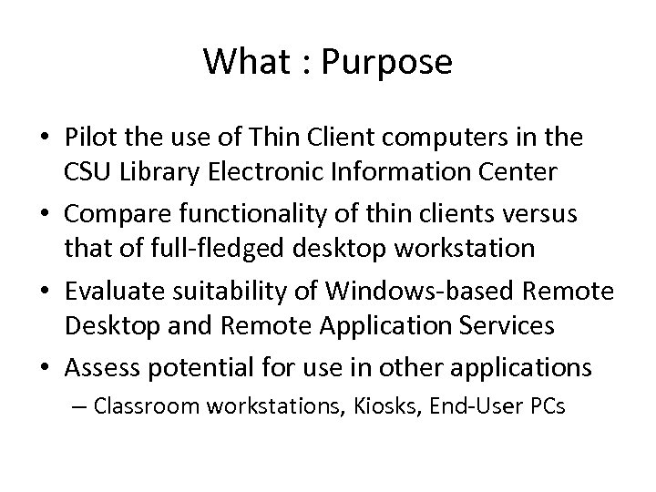 What : Purpose • Pilot the use of Thin Client computers in the CSU