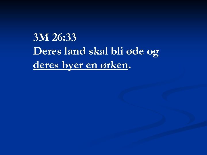 3 M 26: 33 Deres land skal bli øde og deres byer en ørken.