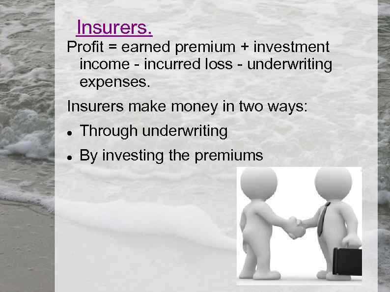 Insurers. Profit = earned premium + investment income - incurred loss - underwriting expenses.