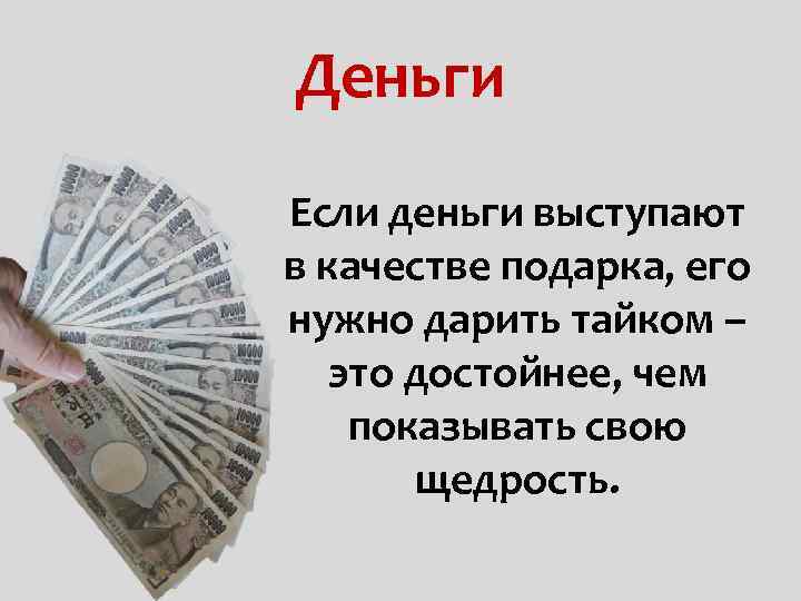 Деньги Если деньги выступают в качестве подарка, его нужно дарить тайком – это достойнее,