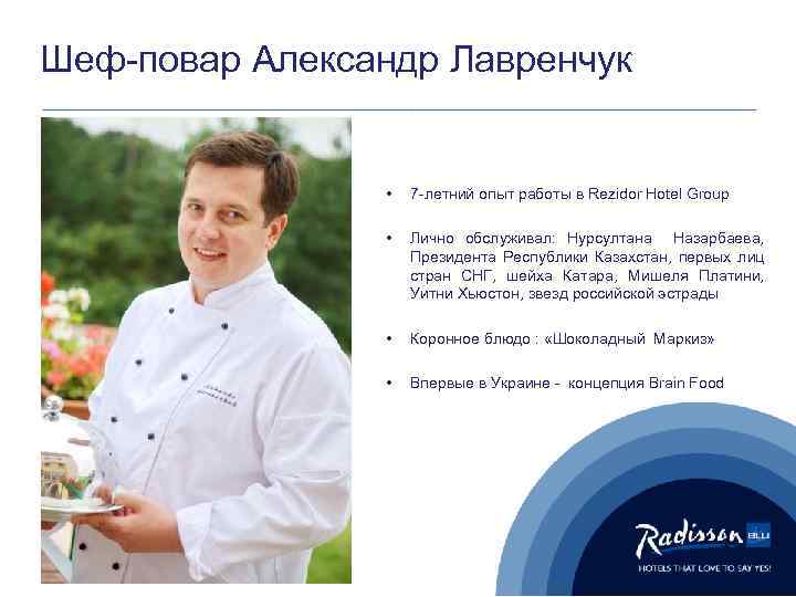 Шеф-повар Александр Лавренчук • 7 -летний опыт работы в Rezidor Hotel Group • Лично